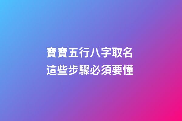 寶寶五行八字取名 這些步驟必須要懂